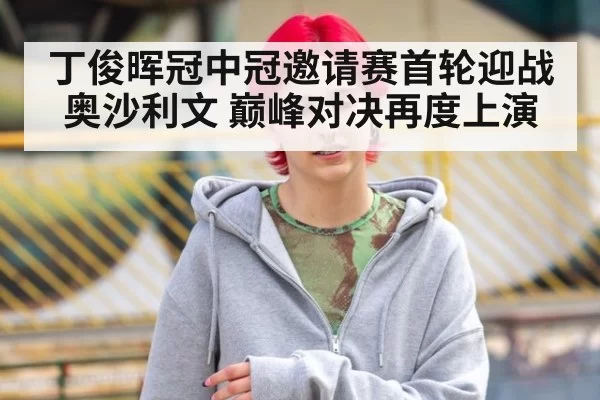 丁俊晖冠中冠邀请赛首轮迎战奥沙利文 巅峰对决再度上演