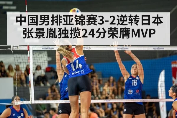 中国男排亚锦赛3-2逆转日本 张景胤独揽24分荣膺MVP