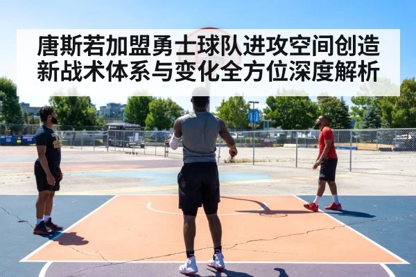 唐斯若加盟勇士球队进攻空间创造新战术体系与变化全方位深度解析