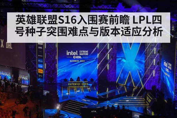 英雄联盟S16入围赛前瞻 LPL四号种子突围难点与版本适应分析